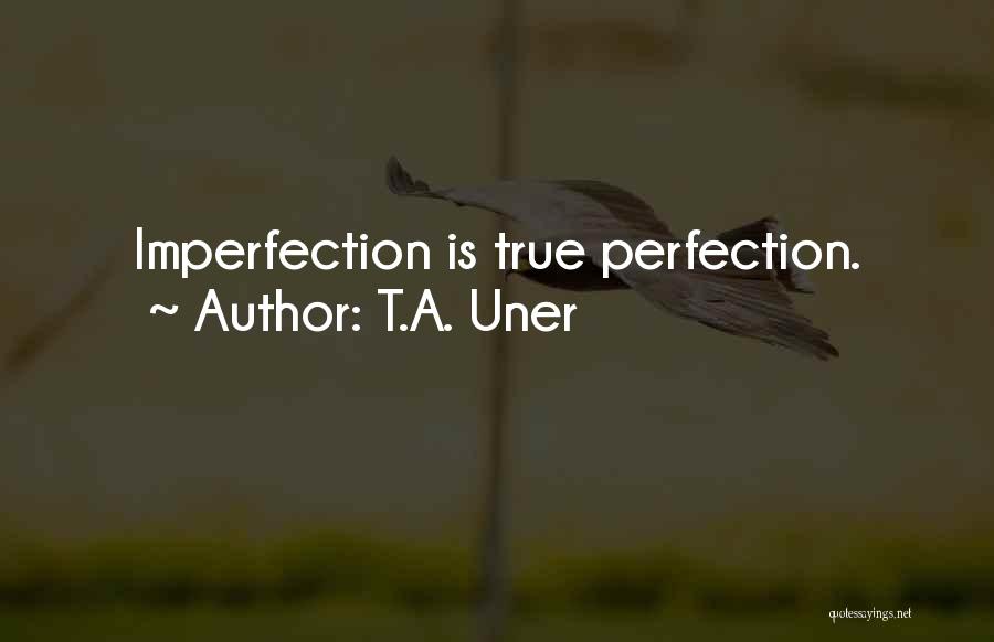 T.A. Uner Quotes: Imperfection Is True Perfection.