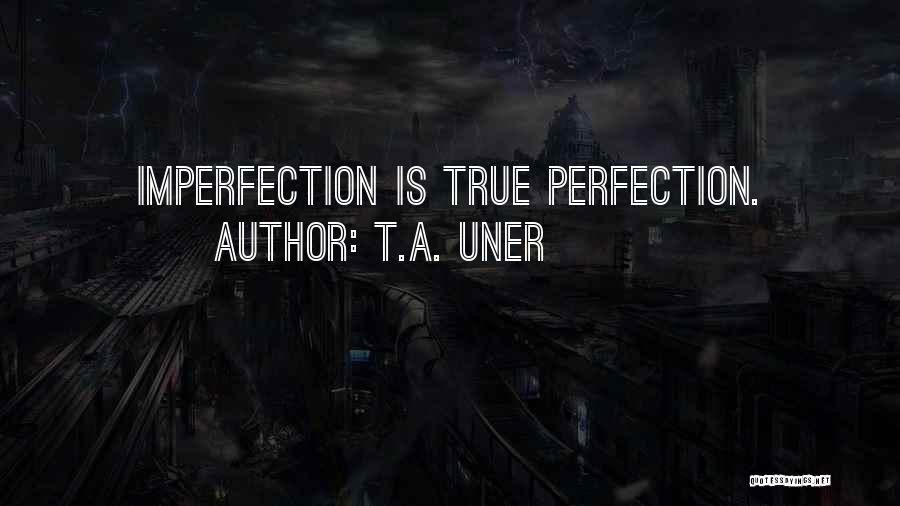 T.A. Uner Quotes: Imperfection Is True Perfection.
