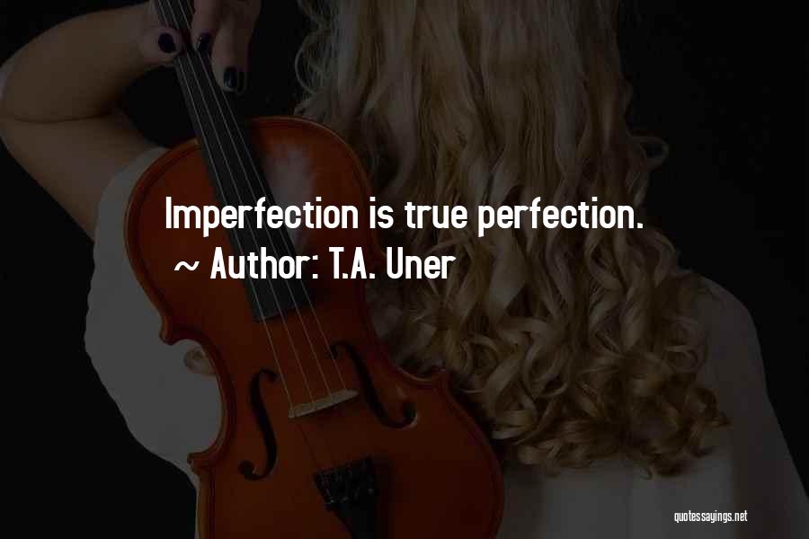 T.A. Uner Quotes: Imperfection Is True Perfection.