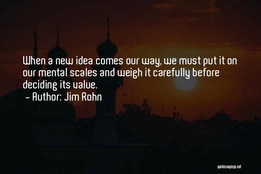 Jim Rohn Quotes: When A New Idea Comes Our Way, We Must Put It On Our Mental Scales And Weigh It Carefully Before