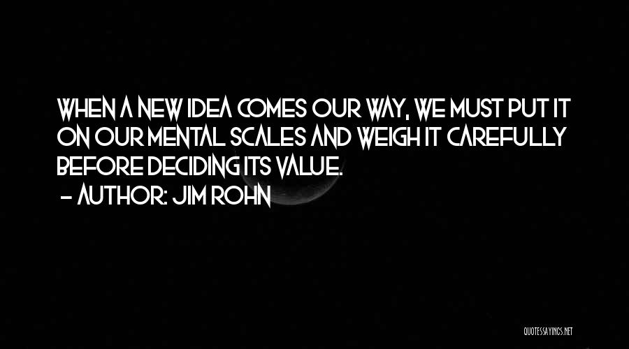 Jim Rohn Quotes: When A New Idea Comes Our Way, We Must Put It On Our Mental Scales And Weigh It Carefully Before