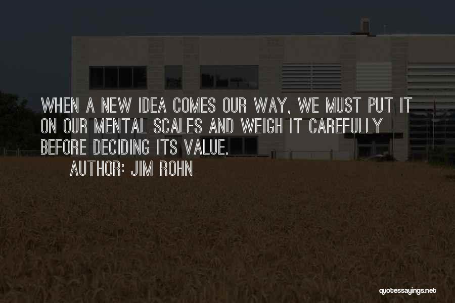 Jim Rohn Quotes: When A New Idea Comes Our Way, We Must Put It On Our Mental Scales And Weigh It Carefully Before