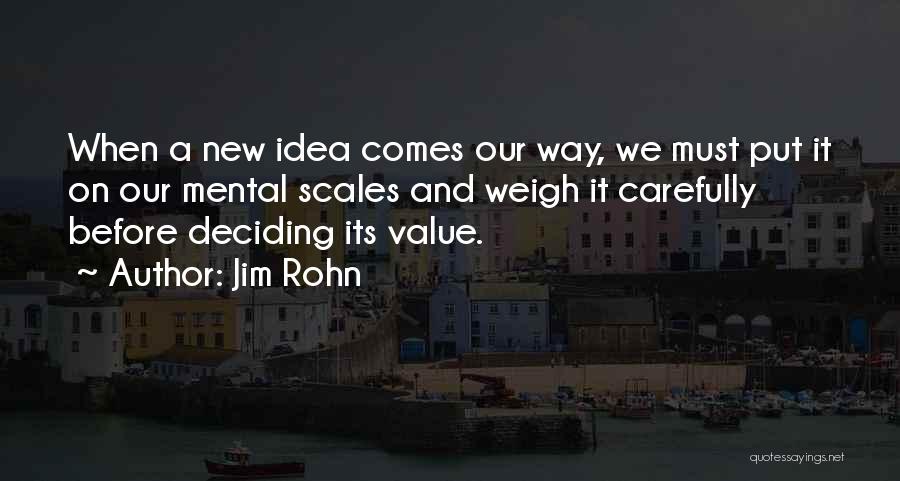Jim Rohn Quotes: When A New Idea Comes Our Way, We Must Put It On Our Mental Scales And Weigh It Carefully Before