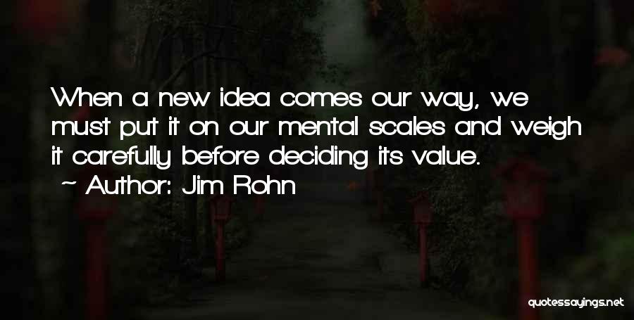 Jim Rohn Quotes: When A New Idea Comes Our Way, We Must Put It On Our Mental Scales And Weigh It Carefully Before