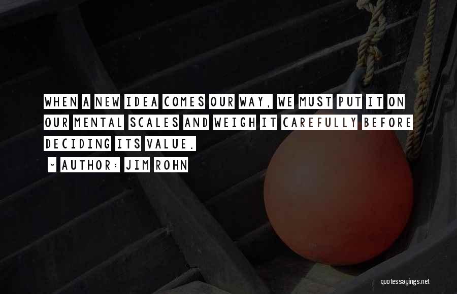 Jim Rohn Quotes: When A New Idea Comes Our Way, We Must Put It On Our Mental Scales And Weigh It Carefully Before