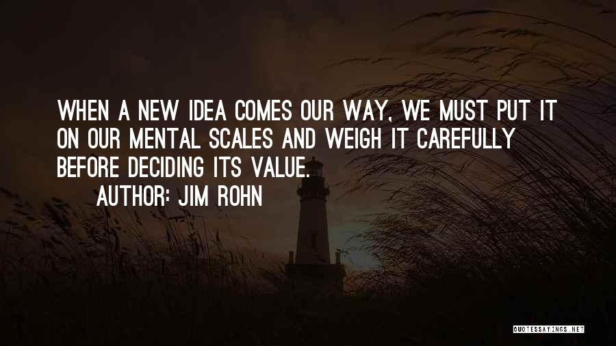 Jim Rohn Quotes: When A New Idea Comes Our Way, We Must Put It On Our Mental Scales And Weigh It Carefully Before