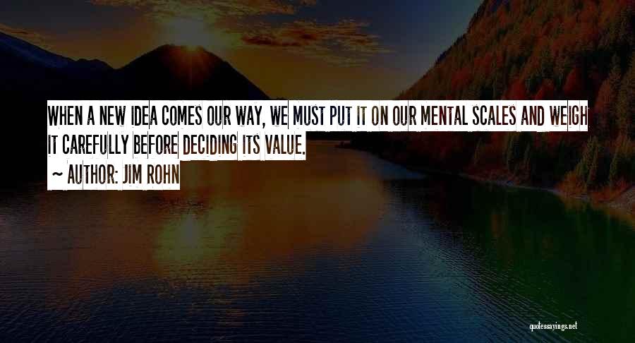 Jim Rohn Quotes: When A New Idea Comes Our Way, We Must Put It On Our Mental Scales And Weigh It Carefully Before