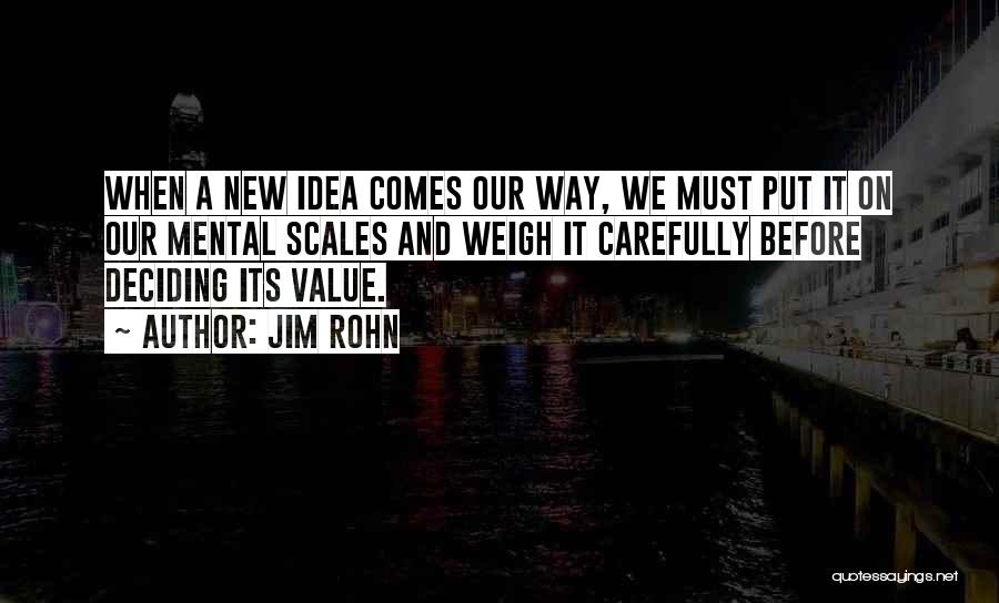 Jim Rohn Quotes: When A New Idea Comes Our Way, We Must Put It On Our Mental Scales And Weigh It Carefully Before