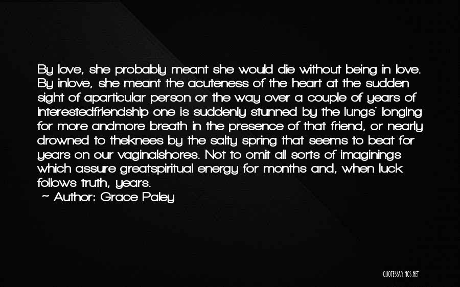 Grace Paley Quotes: By Love, She Probably Meant She Would Die Without Being In Love. By Inlove, She Meant The Acuteness Of The