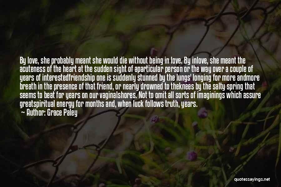 Grace Paley Quotes: By Love, She Probably Meant She Would Die Without Being In Love. By Inlove, She Meant The Acuteness Of The