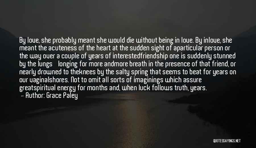 Grace Paley Quotes: By Love, She Probably Meant She Would Die Without Being In Love. By Inlove, She Meant The Acuteness Of The