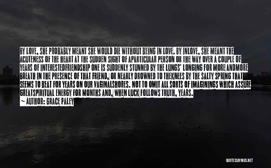 Grace Paley Quotes: By Love, She Probably Meant She Would Die Without Being In Love. By Inlove, She Meant The Acuteness Of The