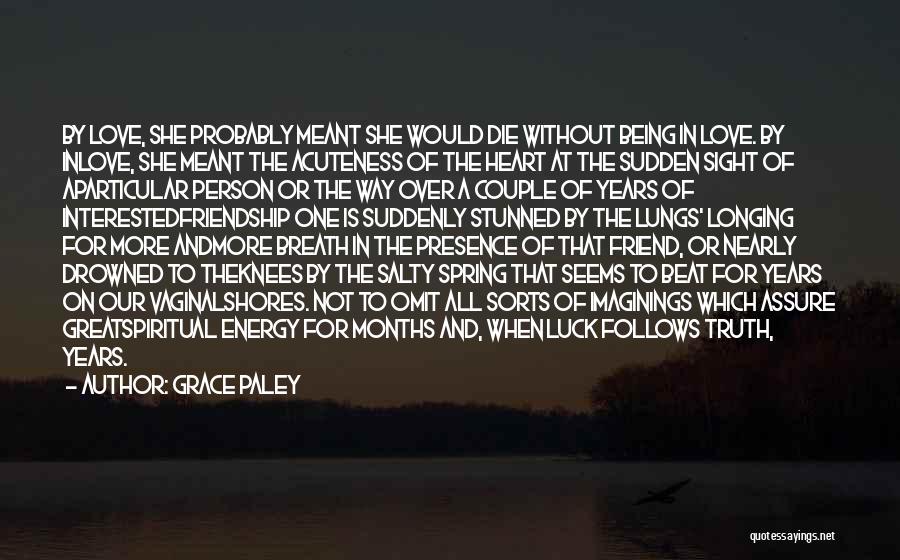 Grace Paley Quotes: By Love, She Probably Meant She Would Die Without Being In Love. By Inlove, She Meant The Acuteness Of The