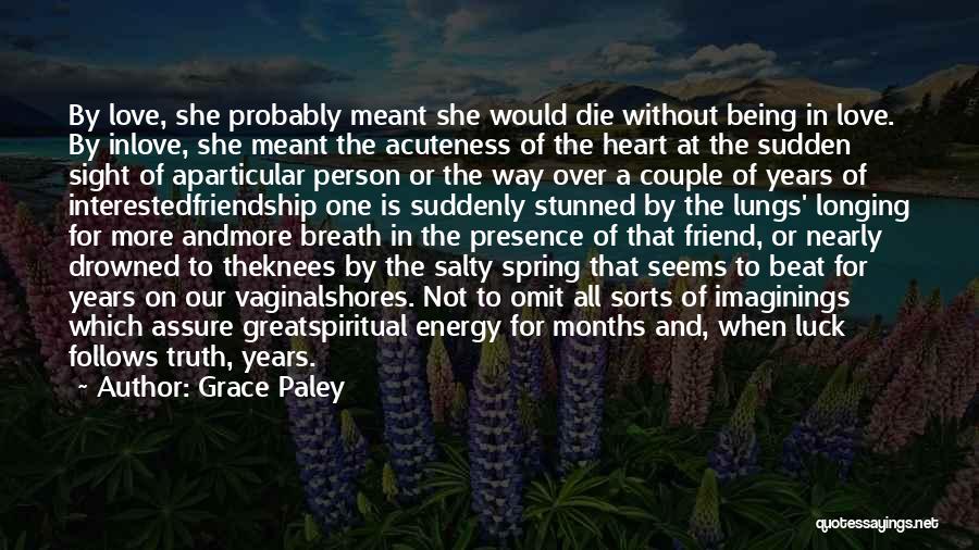 Grace Paley Quotes: By Love, She Probably Meant She Would Die Without Being In Love. By Inlove, She Meant The Acuteness Of The