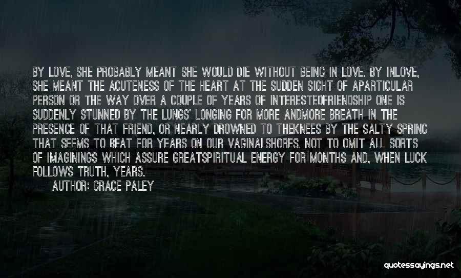 Grace Paley Quotes: By Love, She Probably Meant She Would Die Without Being In Love. By Inlove, She Meant The Acuteness Of The