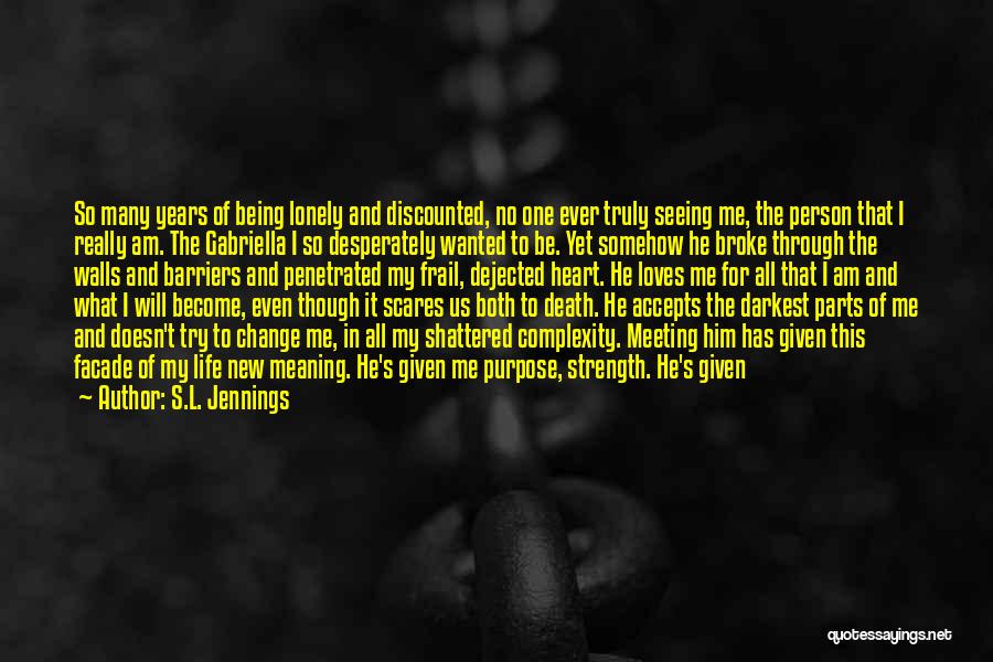 S.L. Jennings Quotes: So Many Years Of Being Lonely And Discounted, No One Ever Truly Seeing Me, The Person That I Really Am.