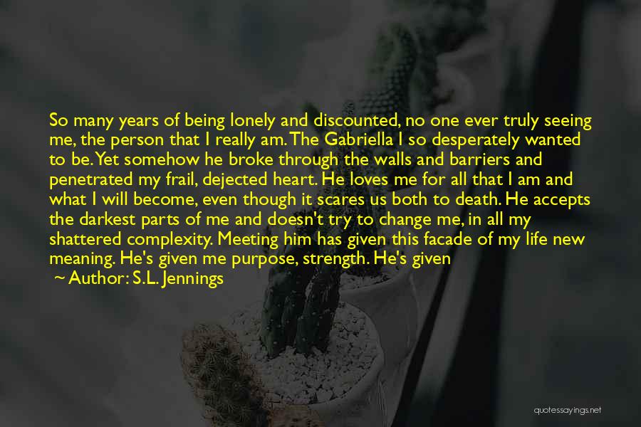 S.L. Jennings Quotes: So Many Years Of Being Lonely And Discounted, No One Ever Truly Seeing Me, The Person That I Really Am.