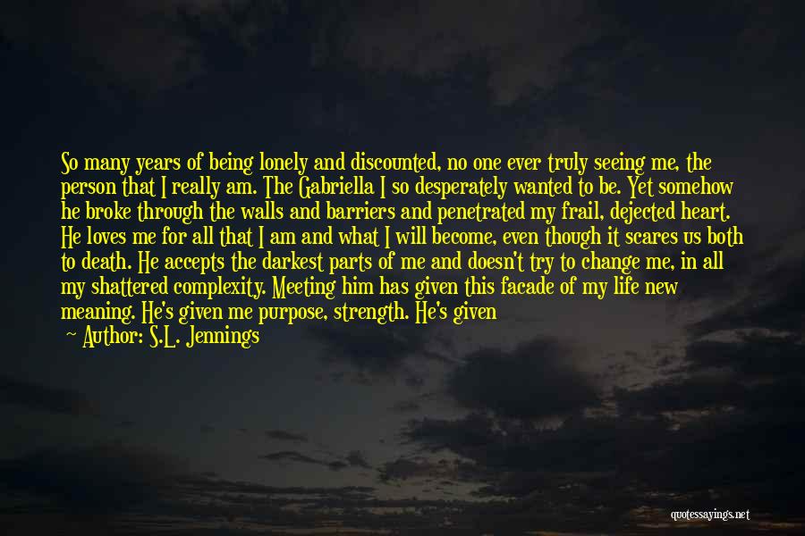 S.L. Jennings Quotes: So Many Years Of Being Lonely And Discounted, No One Ever Truly Seeing Me, The Person That I Really Am.