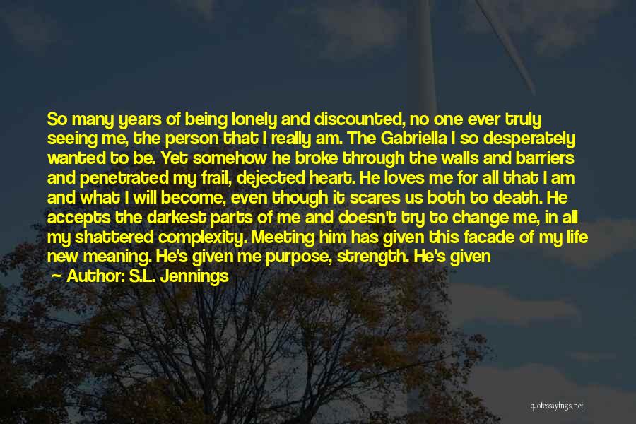 S.L. Jennings Quotes: So Many Years Of Being Lonely And Discounted, No One Ever Truly Seeing Me, The Person That I Really Am.