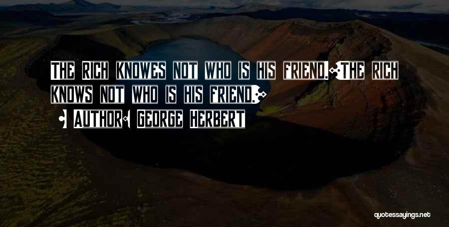 George Herbert Quotes: The Rich Knowes Not Who Is His Friend.[the Rich Knows Not Who Is His Friend.]