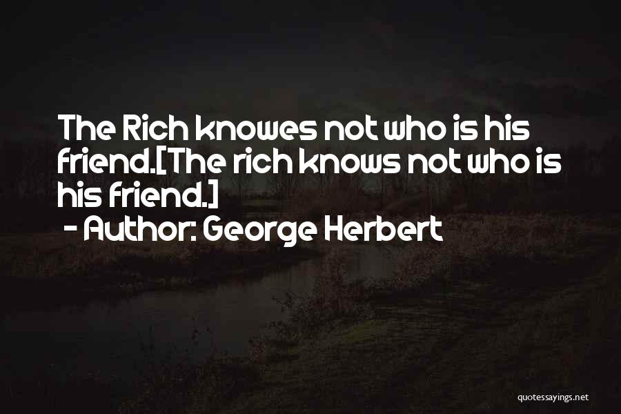 George Herbert Quotes: The Rich Knowes Not Who Is His Friend.[the Rich Knows Not Who Is His Friend.]