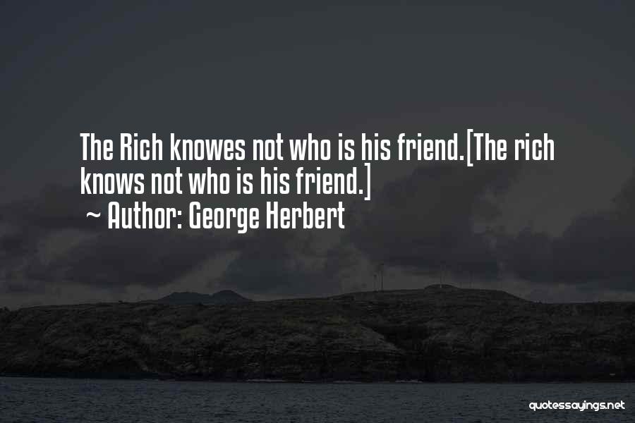 George Herbert Quotes: The Rich Knowes Not Who Is His Friend.[the Rich Knows Not Who Is His Friend.]