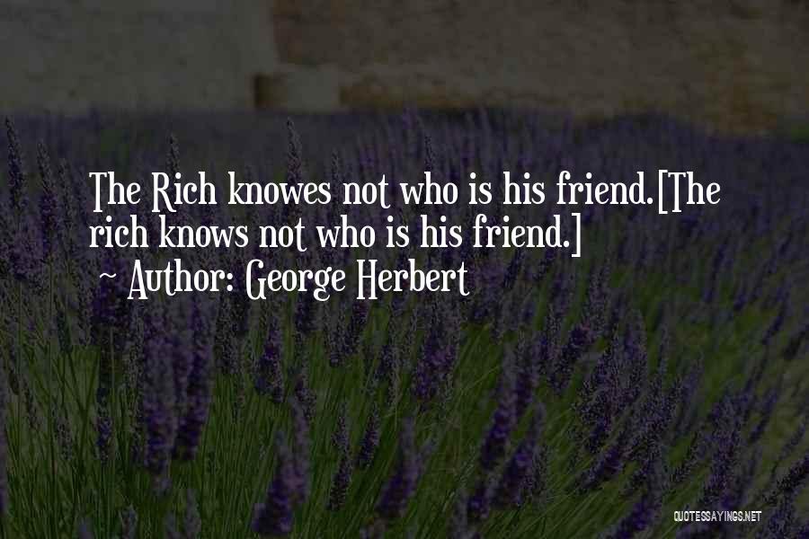 George Herbert Quotes: The Rich Knowes Not Who Is His Friend.[the Rich Knows Not Who Is His Friend.]
