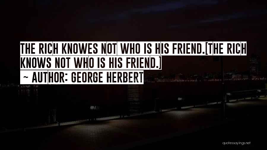 George Herbert Quotes: The Rich Knowes Not Who Is His Friend.[the Rich Knows Not Who Is His Friend.]