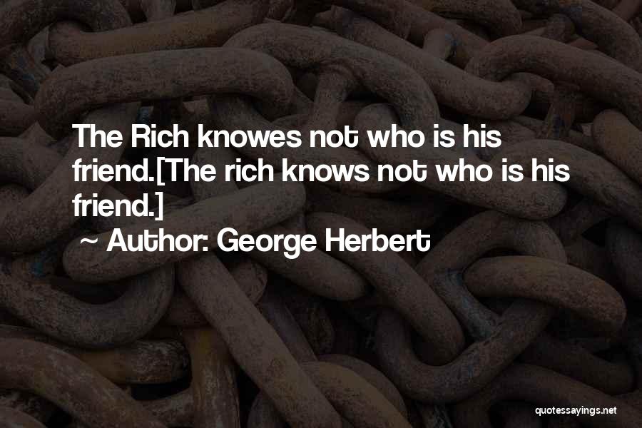 George Herbert Quotes: The Rich Knowes Not Who Is His Friend.[the Rich Knows Not Who Is His Friend.]