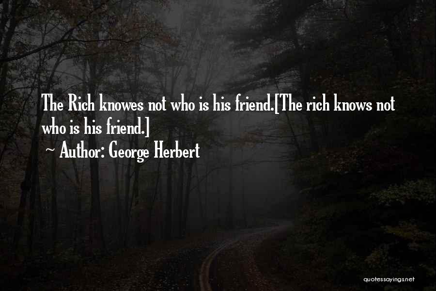 George Herbert Quotes: The Rich Knowes Not Who Is His Friend.[the Rich Knows Not Who Is His Friend.]