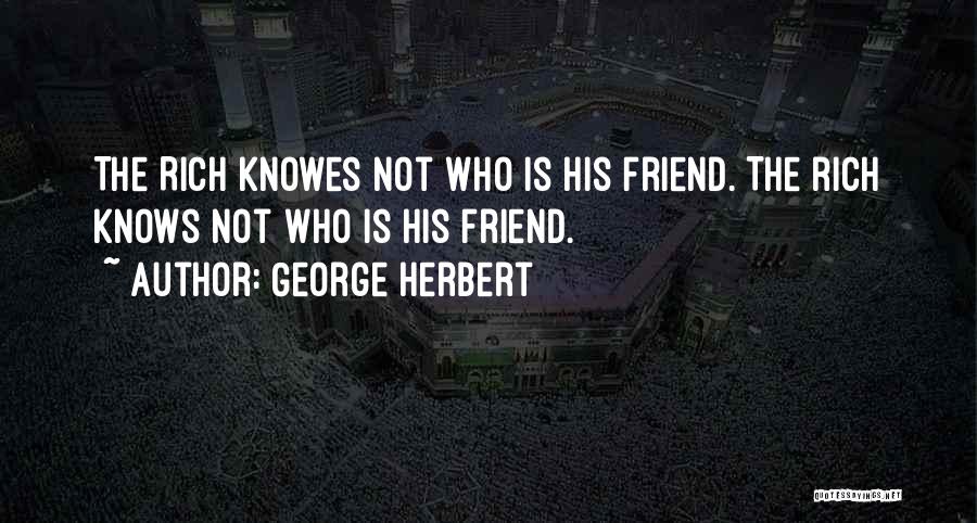 George Herbert Quotes: The Rich Knowes Not Who Is His Friend.[the Rich Knows Not Who Is His Friend.]