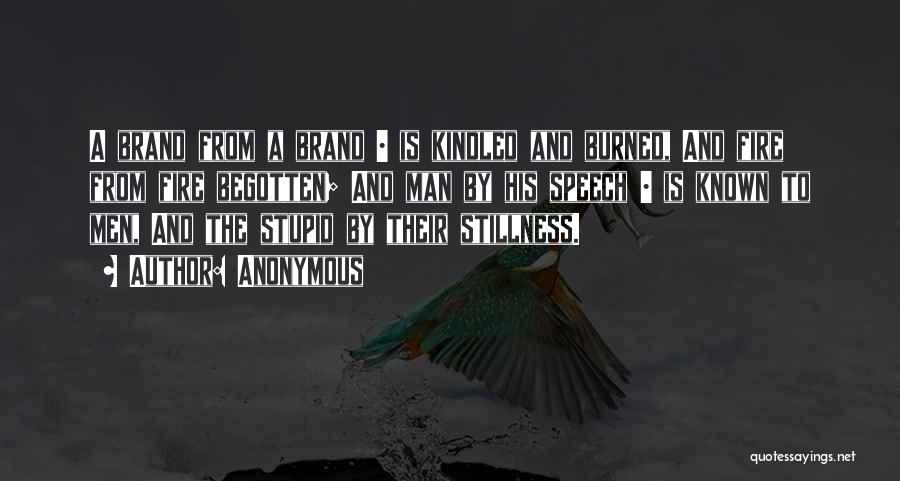 Anonymous Quotes: A Brand From A Brand | Is Kindled And Burned, And Fire From Fire Begotten; And Man By His Speech