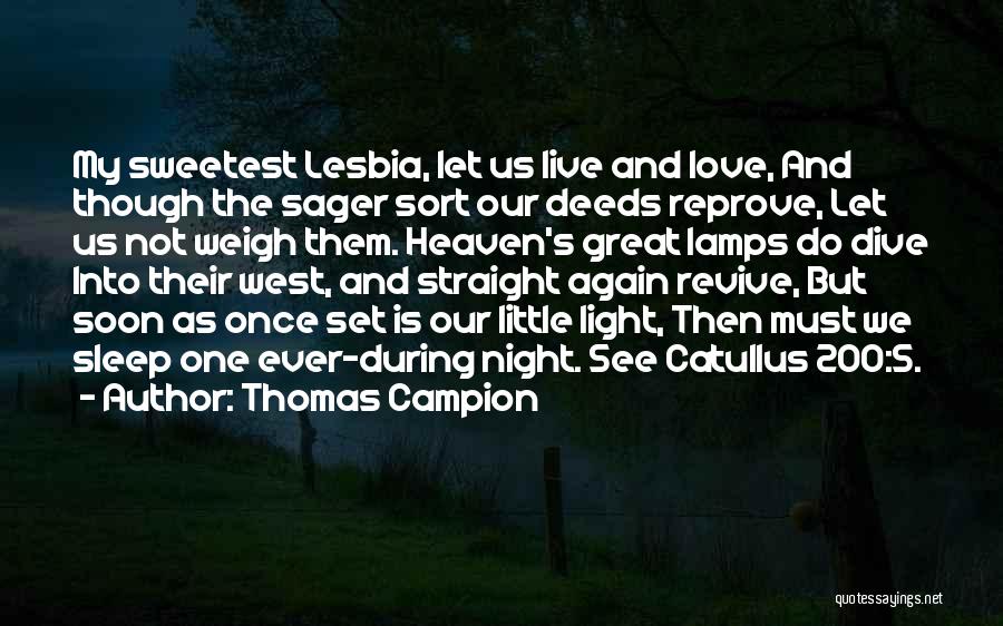 Thomas Campion Quotes: My Sweetest Lesbia, Let Us Live And Love, And Though The Sager Sort Our Deeds Reprove, Let Us Not Weigh