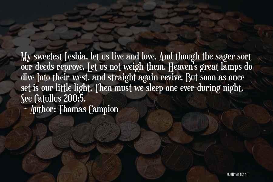 Thomas Campion Quotes: My Sweetest Lesbia, Let Us Live And Love, And Though The Sager Sort Our Deeds Reprove, Let Us Not Weigh