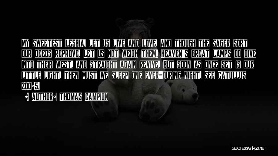 Thomas Campion Quotes: My Sweetest Lesbia, Let Us Live And Love, And Though The Sager Sort Our Deeds Reprove, Let Us Not Weigh