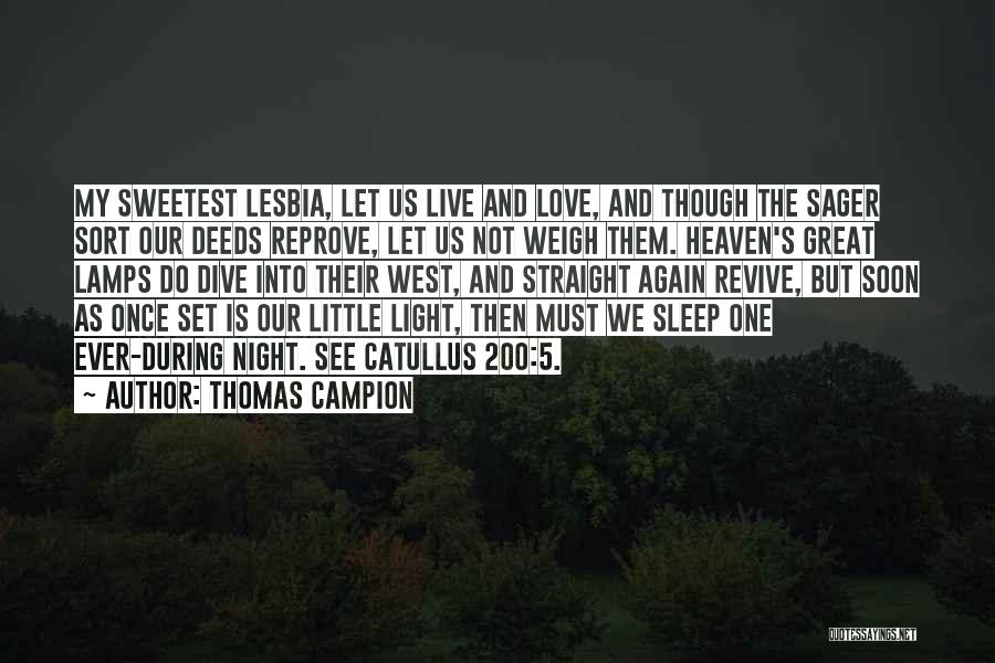 Thomas Campion Quotes: My Sweetest Lesbia, Let Us Live And Love, And Though The Sager Sort Our Deeds Reprove, Let Us Not Weigh