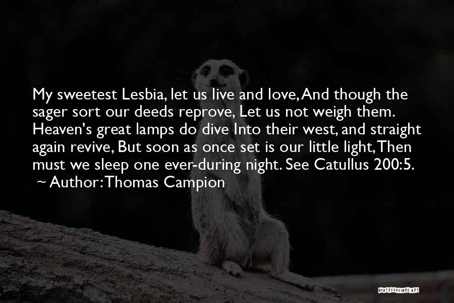 Thomas Campion Quotes: My Sweetest Lesbia, Let Us Live And Love, And Though The Sager Sort Our Deeds Reprove, Let Us Not Weigh