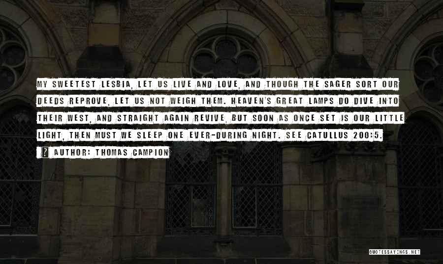 Thomas Campion Quotes: My Sweetest Lesbia, Let Us Live And Love, And Though The Sager Sort Our Deeds Reprove, Let Us Not Weigh