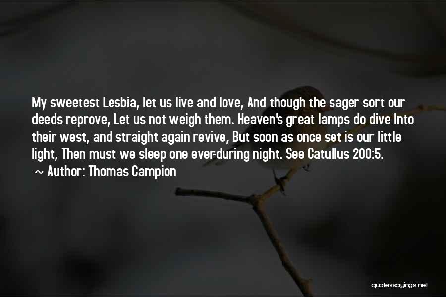 Thomas Campion Quotes: My Sweetest Lesbia, Let Us Live And Love, And Though The Sager Sort Our Deeds Reprove, Let Us Not Weigh