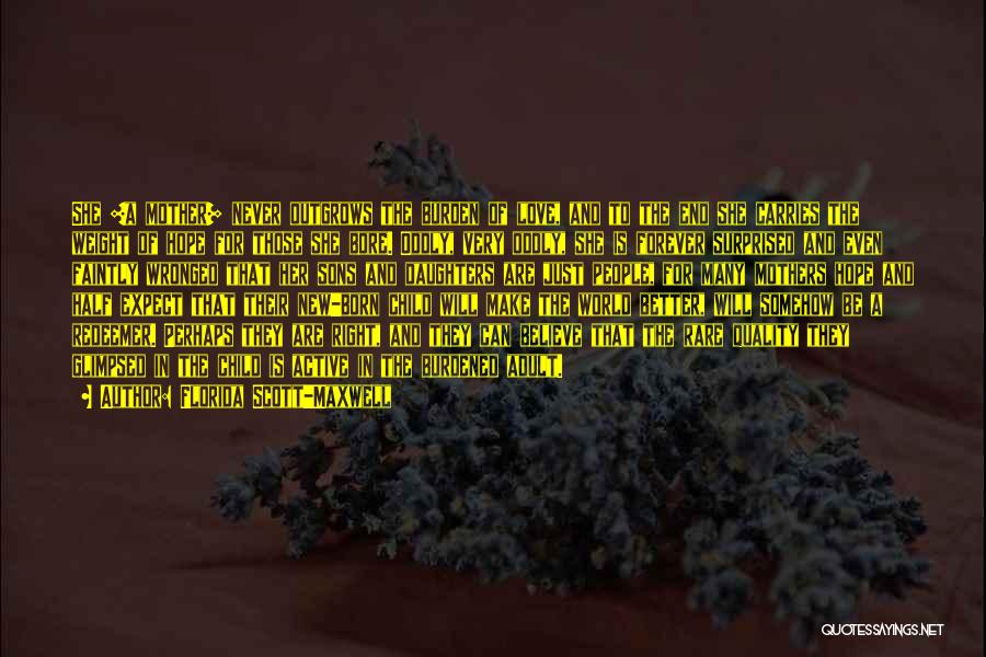 Florida Scott-Maxwell Quotes: She [a Mother] Never Outgrows The Burden Of Love, And To The End She Carries The Weight Of Hope For