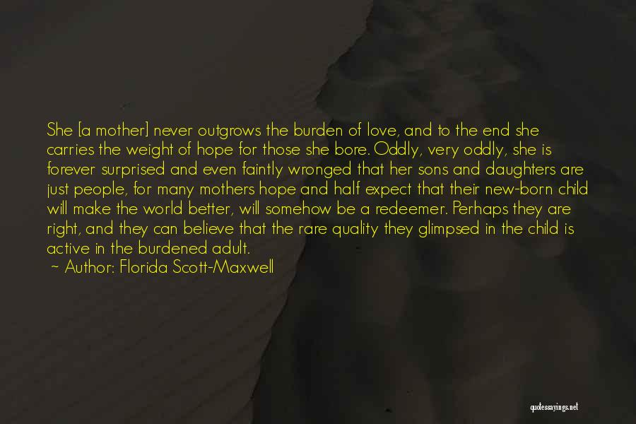 Florida Scott-Maxwell Quotes: She [a Mother] Never Outgrows The Burden Of Love, And To The End She Carries The Weight Of Hope For