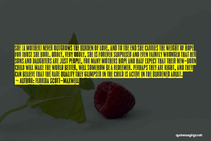 Florida Scott-Maxwell Quotes: She [a Mother] Never Outgrows The Burden Of Love, And To The End She Carries The Weight Of Hope For