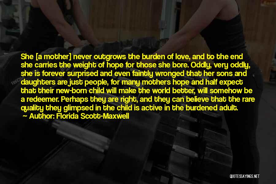 Florida Scott-Maxwell Quotes: She [a Mother] Never Outgrows The Burden Of Love, And To The End She Carries The Weight Of Hope For