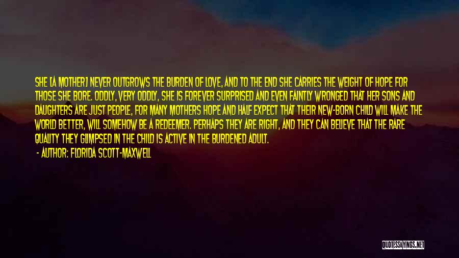 Florida Scott-Maxwell Quotes: She [a Mother] Never Outgrows The Burden Of Love, And To The End She Carries The Weight Of Hope For