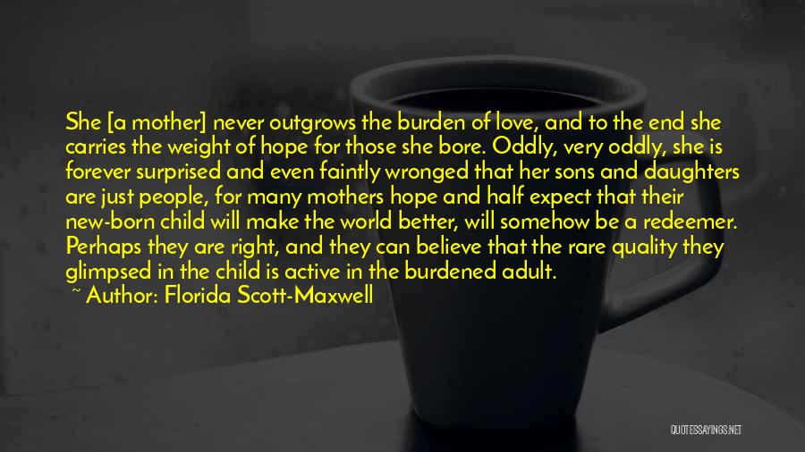 Florida Scott-Maxwell Quotes: She [a Mother] Never Outgrows The Burden Of Love, And To The End She Carries The Weight Of Hope For