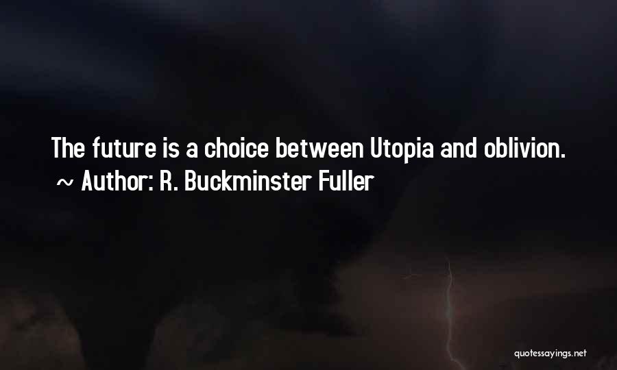 R. Buckminster Fuller Quotes: The Future Is A Choice Between Utopia And Oblivion.