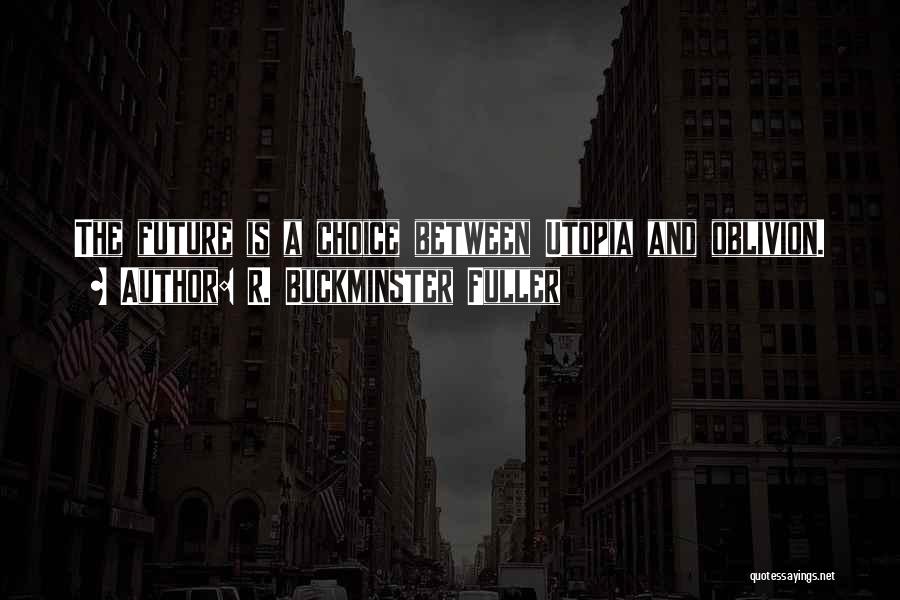 R. Buckminster Fuller Quotes: The Future Is A Choice Between Utopia And Oblivion.