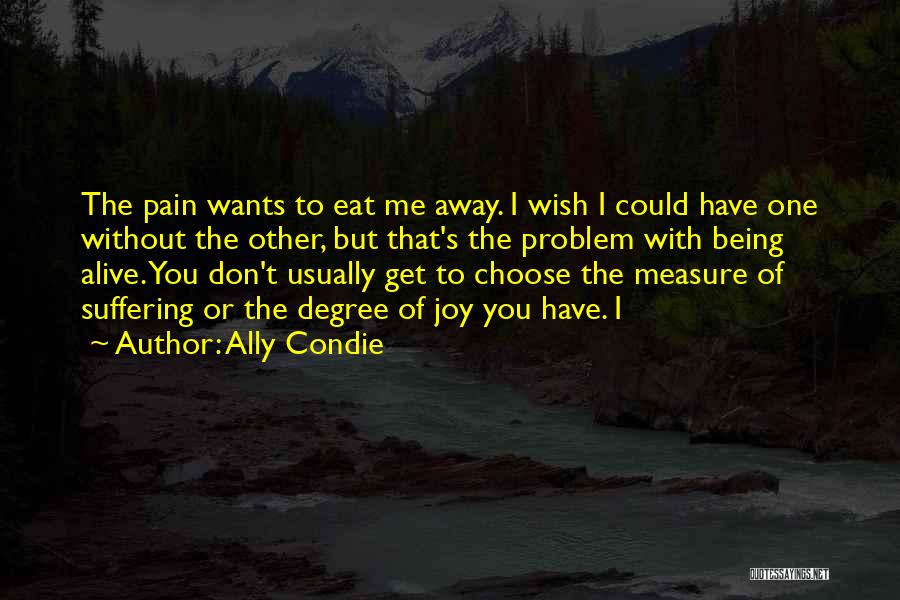 Ally Condie Quotes: The Pain Wants To Eat Me Away. I Wish I Could Have One Without The Other, But That's The Problem