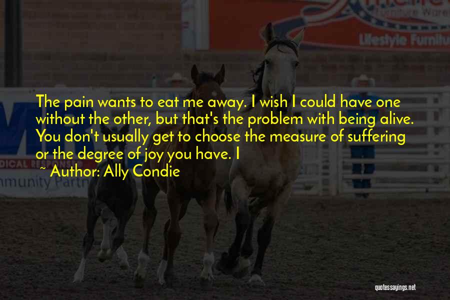 Ally Condie Quotes: The Pain Wants To Eat Me Away. I Wish I Could Have One Without The Other, But That's The Problem