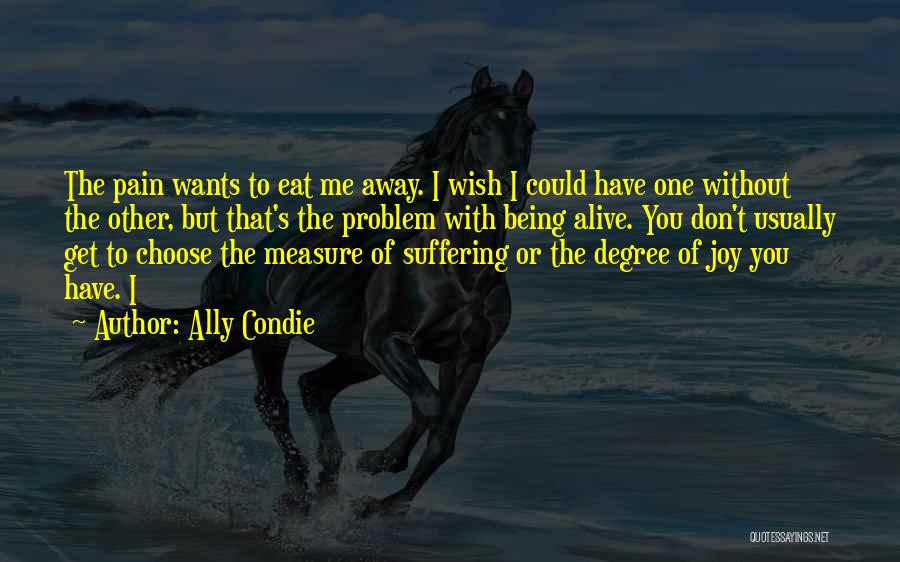 Ally Condie Quotes: The Pain Wants To Eat Me Away. I Wish I Could Have One Without The Other, But That's The Problem